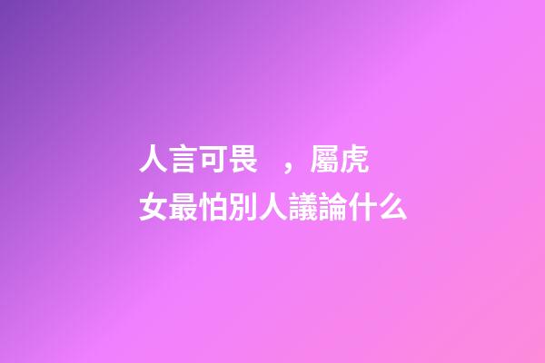 人言可畏，屬虎女最怕別人議論什么